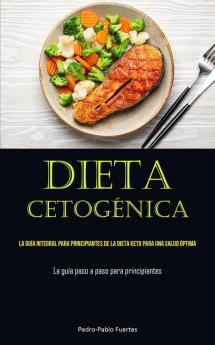 Dieta Cetogénica: La Guía Integral Para Principiantes De La Dieta Keto Para Una Salud Óptima (La Guía Paso A Paso Para Principiantes) (Spanish Edition)