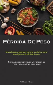 Pérdida De Peso: Una Guía Paso A Paso Para Mejorar Su Dieta Y Lograr Sus Objetivos De Pérdida De Peso (Rutinas Que Promueven La Pérdida De Peso Para Madres Ocupadas) (Spanish Edition)