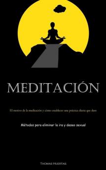 Meditación: El Motivo De La Meditación Y Cómo Establecer Una Práctica Diaria Que Dure (Métodos Para Eliminar La Ira Y Deseo Sexual) (Spanish Edition)