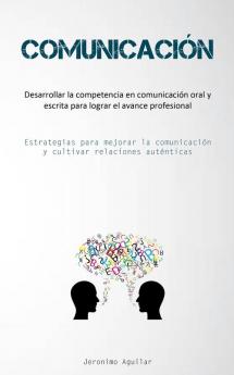 Comunicación: Desarrollar La Competencia En Comunicación Oral Y Escrita Para Lograr El Avance Profesional (Estrategias Para Mejorar La Comunicación Y Cultivar Relaciones Auténticas) (Spanish Edition)