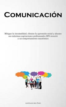 Comunicación: Mitigue La Incomodidad, Elimine La Aprensión Social Y Alcance Sus Máximas Aspiraciones Profesionales Sin Recurrir A Un Comportamiento Inauténtico (Spanish Edition)