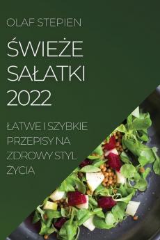 Świeże Salatki 2022: Latwe I Szybkie Przepisy Na Zdrowy Styl Życia (Polish Edition)