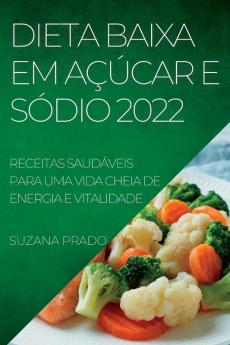 Dieta Baixa Em Açúcar E Sódio 2022: Receitas Saudáveis Para Uma Vida Cheia De Energia E Vitalidade (Portuguese Edition)