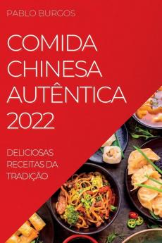 Comida Chinesa Autêntica 2022: Deliciosas Receitas Da Tradição (Portuguese Edition)