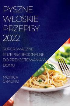 Pyszne Wloskie Przepisy 2022: Super Smaczne Przepisy Regionalne Do Przygotowania W Domu (Polish Edition)