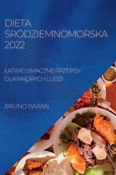 Dieta Śródziemnomorska 2022: Latwe I Smaczne Przepisy Dla Mądrych Ludzi (Polish Edition)