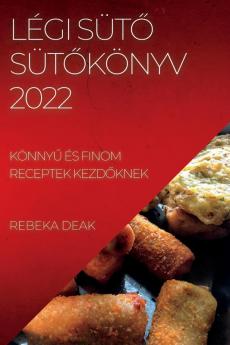 Légi Sütő Sütőkönyv 2022: Könnyű És Finom Receptek Kezdőknek (Hungarian Edition)