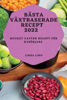 Bästa Växtbaserade Recept 2022: Mycket Vatten Recept För Nybörjare (Swedish Edition)