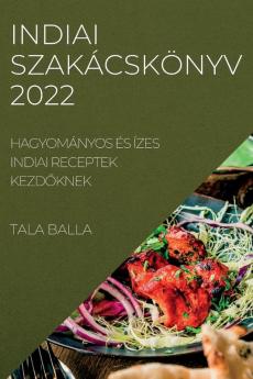 Indiai Szakácskönyv 2022: Hagyományos És Ízes Indiai Receptek Kezdőknek (Hungarian Edition)