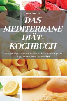 Das Mediterrane Diät-Kochbuch: 100+ Erschwingliche Und Leckere Rezepte Für Vielbeschäftigte Und Kluge Leute Mit Einem Kleinen Budget (German Edition)