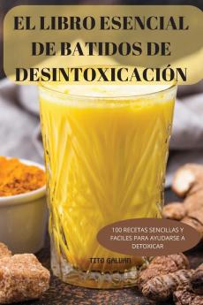 El Libro Esencial De Batidos De Desintoxicación: 100 Recetas Sencillas Y Faciles Para Ayudarse A Detoxicar (Spanish Edition)