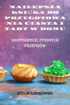 Najlepsza Książka Do Przygotowania Ciasta I Tart W Domu (Polish Edition)