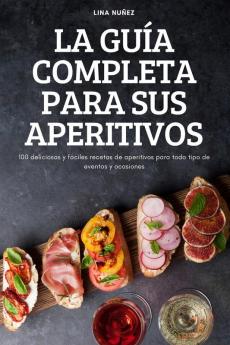 La Guía Completa Para Sus Aperitivos: 100 Deliciosas Y Fáciles Recetas De Aperitivos Para Todo Tipo De Eventos Y Ocasiones (Spanish Edition)