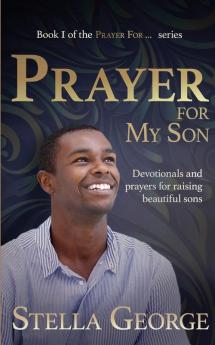 Prayer for My Son: Devotionals and prayers for raising beautiful sons (Book I of the Prayer For...Series)