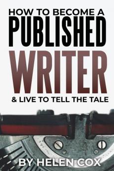 How to Become a Published Writer: & Live to Tell the Tale: 2 (Advice to Authors Book 2)