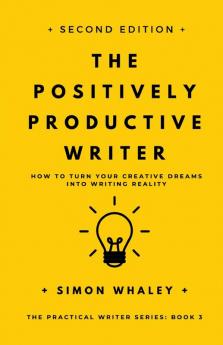 The Positively Productive Writer: How To Turn Your Creative Dreams Into Writing Reality: 3 (The Practical Writer)