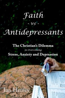 Faith Vs Antidepressants: The Christian's Dilemma In Overcoming Stress Anxiety and Depression