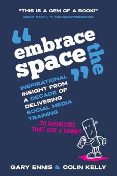 Embrace the Space: Inspirational insight from a decade of delivering social media training to businesses that give a damn