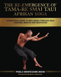 The Re-emergence of Tama-re Smai Taui Afrikan Yoga: A Practical Guide to Wellbeing Through Smai Posture Breath and Meditation