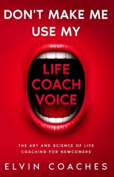 Don't make me use my Life Coach voice: The Art and Science of Life Coaching for newcomers