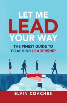 Let me Lead your Way: The Finest Guide to Coaching Leadership