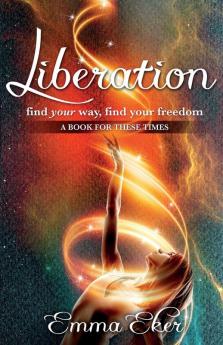 Liberation: Find Your Way Find Your Freedom. A Book For These Times