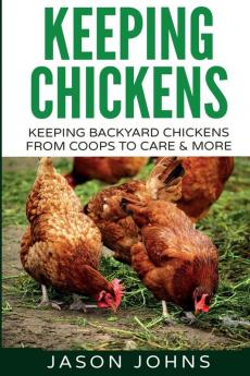 Keeping Chickens For Beginners: Keeping Backyard Chickens From Coops To Feeding To Care And More: 28 (Inspiring Gardening Ideas)