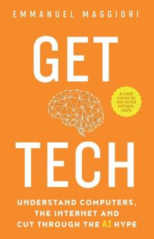 Get Tech: Understand Computers the Internet and Cut Through the AI Hype