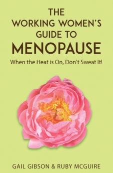 The Working Women's Guide to Menopause: When the Heat is On. Don't Sweat It!