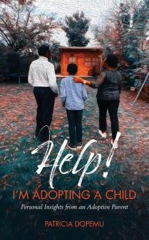 Help! I'm Adopting A Child: Personal Insights from an Adoptive Parent