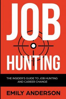 Job Hunting: The Insider's Guide to Job Hunting and Career Change: Learn How to Beat the Job Market Write the Perfect Resume and Smash it at Interviews (Volume 1)