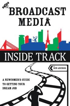 The Broadcast Media Inside Track: A Newcomer's Guide to getting your Dream Job