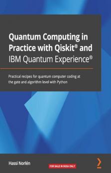 Quantum Computing in Practice with Qiskit® and IBM Quantum Experience®: Practical recipes for quantum computer coding at the gate and algorithm level with Python