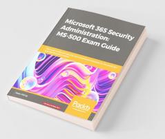 Microsoft 365 Security Administration MS-500 Exam Guide