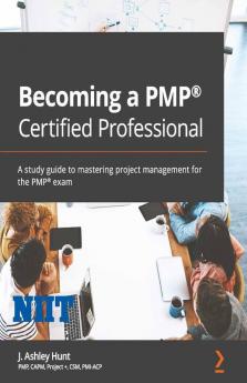 Becoming a PMP Certified Professional: A study guide to mastering project management for the PMP exam