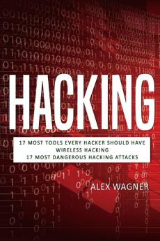 Hacking: 17 Must Tools every Hacker should have Wireless Hacking & 17 Most Dangerous Hacking Attacks (3 Manuscripts)