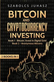 Bitcoin and Cryptocurrency Investing: Bitcoin: Invest In Digital Gold Anonymous Altcoins (2 Books in 1)