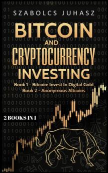 Bitcoin and Cryptocurrency Investing: Bitcoin: Invest In Digital Gold Anonymous Altcoins (2 Books in 1)