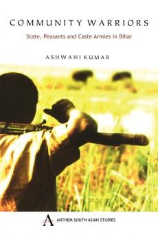 Community Warriors: State Peasants and Caste Armies in Bihar (Anthem South Asian Studies)