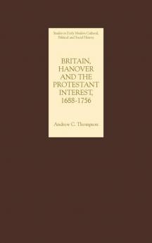 Britain Hanover and the Protestant Interest 1688-1756