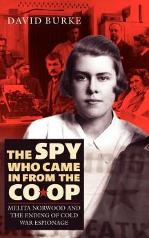 The Spy Who Came In From the Co-op: Melita Norwood and the Ending of Cold War Espionage: 2 (History of British Intelligence)