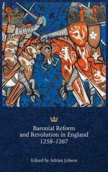 Baronial Reform and Revolution in England 1258-1267