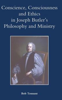 Conscience Consciousness and Ethics in Joseph Butler's Philosophy and Ministry