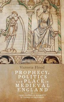 Prophecy Politics and Place in Medieval England