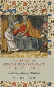 Representing Mental Illness in Late Medieval France.