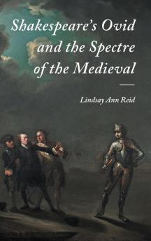 Shakespeare's Ovid and the Spectre of the Medieval