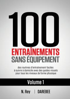 100 Entraînements Sans Équipement Vol. 1: Des Routines D'Entraînement Faciles À Suivre À Domicile Avec Des Guides Visuels Pour Tous Les Niveaux De Forme Physique (French Edition)