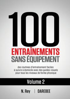 100 Entraînements Sans Équipement Vol. 2: Des Routines D'Entraînement Faciles À Suivre À Domicile Avec Des Guides Visuels Pour Tous Les Niveaux De Forme Physique (French Edition)