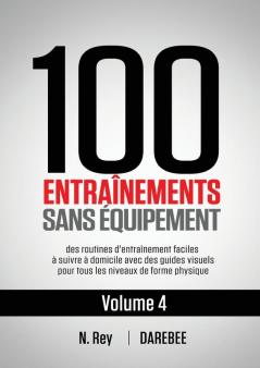 100 Entraînements Sans Équipement Vol. 4: Des Routines D'Entraînement Faciles À Suivre À Domicile Avec Des Guides Visuels Pour Tous Les Niveaux De Forme Physique (French Edition)