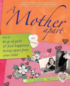 A Mother Apart: How to let go of guilt and find hapiness living apart from your child